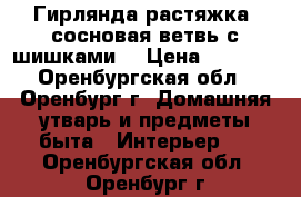  Гирлянда-растяжка (сосновая ветвь с шишками) › Цена ­ 1 000 - Оренбургская обл., Оренбург г. Домашняя утварь и предметы быта » Интерьер   . Оренбургская обл.,Оренбург г.